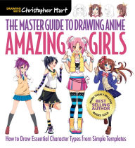 Title: Master Guide to Drawing Anime: Amazing Girls: How to Draw Essential Character Types from Simple Templates, Author: Christopher Hart