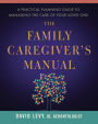 The Family Caregiver's Manual: A Practical Planning Guide to Managing the Care of Your Loved One
