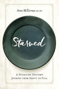 Title: Starved: A Nutrition Doctor's Journey from Empty to Full, Author: Anne McTiernan