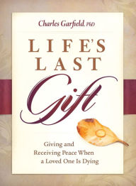 Title: Life's Last Gift: Giving and Receiving Peace When a Loved One Is Dying, Author: Charles Garfield