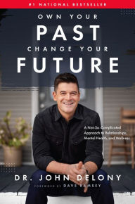 Title: Own Your Past Change Your Future: A Not-So-Complicated Approach to Relationships, Mental Health & Wellness, Author: John Delony