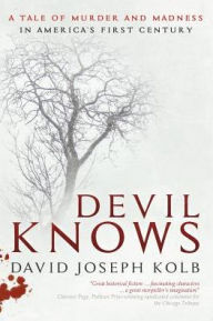 Title: Devil Knows: A Tale of Murder and Madness in America's First Century, Author: David Joseph Kolb