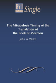 Title: The Miraculous Timing of the Translation of the Book of Mormon, Author: John W. Welch