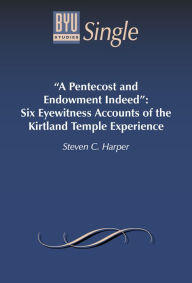 Title: ''A Pentecost and Endowment Indeed'': Six Eyewitness Accounts of the Kirtland Temple Experience, Author: Steven C. Harper