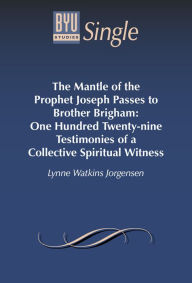 Title: The Mantle of the Prophet Joseph Passes to Brother Brigham: One Hundred Twenty-nine Testimonies of a Collective Spiritual Witness, Author: Lynne Watkins Jorgensen