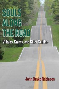 Title: Souls Along The Road: Villains, Saints and Killer Cuisine, Author: John Drake Robinson