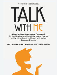Title: Talk with Me: A Step-By-Step Conversation Framework for Teaching Conversational Balance and Fluency For High-Functioning Individuals with Autism Spectrum Disorders, Author: Kerry Mataya