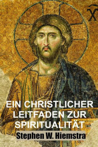 Title: Ein Christlicher Leitfaden zur Spiritualität: Grundlagen für Jünger, Author: Stephen W. Hiemstra