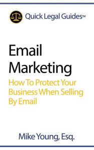 Title: Email Marketing: How To Protect Your Business When Selling By Email, Author: Mike Young Esq.