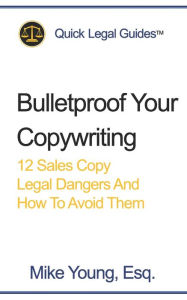 Title: Bulletproof Your Copywriting: 12 Sales Copy Legal Dangers And How To Avoid Them, Author: Mike Young Esq