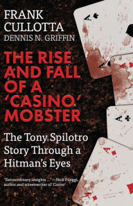 Title: The Rise And Fall Of A 'Casino' Mobster: The Tony Spilotro Story Through A Hitman's Eyes, Author: Dennis Griffin