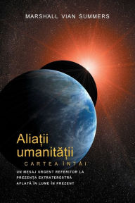 Title: ALIA?II UMANITA?II CARTEA ÎNTÂI - PRIMA INFORMARE (Allies of Humanity, Book One - Romanian), Author: Marshall Vian Summers