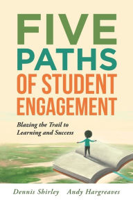 Title: Five Paths of Student Engagement: Blazing the Trail to Learning and Success (Your Guide to Promoting Active Engagement in the Classroom and Improving Student Learning), Author: Dennis Shirley