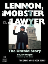 Title: Lennon, the Mobster & the Lawyer: The Untold Story, Author: Jay Bergen