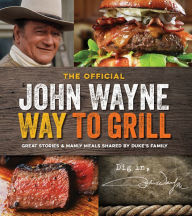 Title: The Official John Wayne Way to Grill: Great Stories & Manly Meals Shared By Duke's Family, Author: John Wayne Magazine