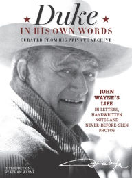 Title: Duke in His Own Words: John Wayne's Life in Letters, Handwritten Notes and Never-Before-Seen Photos Curated from His Private Archive, Author: Editors of the Official John Wayne Magazine