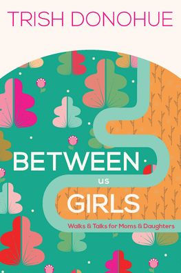 Between Us Girls: Walks and Talks for Moms and Daughters
