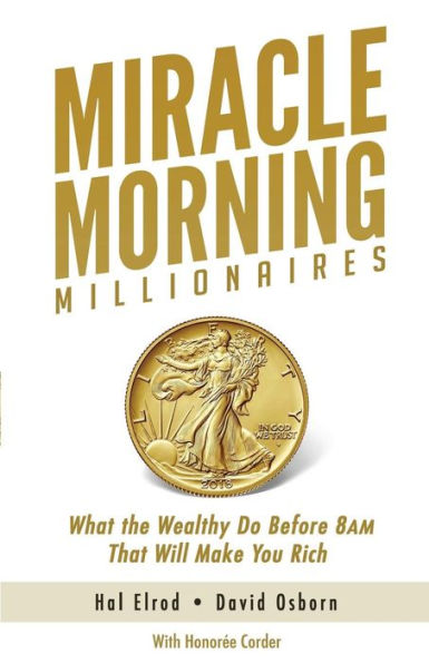 Miracle Morning Millionaires: What the Wealthy Do Before 8AM That Will Make You Rich