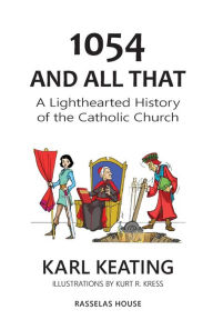 Title: 1054 and All That: A Lighthearted History of the Catholic Church, Author: Karl Keating