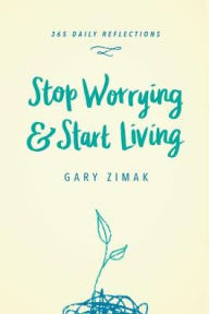 Title: Stop Worrying and Start Living: 365 Daily Reflections, Author: Gary Zimak