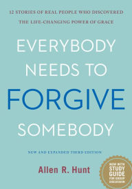 Title: Everybody Needs to Forgive Somebody: 12 Stories of Real People Who Discovered The Life-Changing Power of Grace, Author: Allen R. Hunt