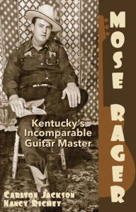 Title: Mose Rager: Kentucky's Incomparable Guitar Master, Author: Carlton Jackson