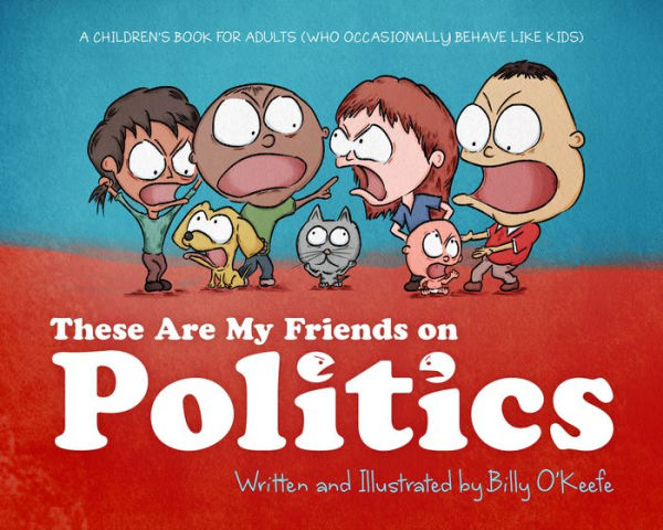These Are My Friends on Politics: A Children's Book for Adults Who Occasionally Behave Like Kids