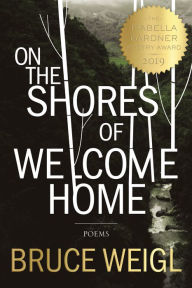 Title: On the Shores of Welcome Home, Author: Bruce Weigl