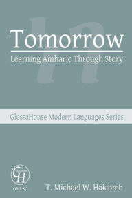 Title: Tomorrow: Learning Amharic Through Story, Author: T Michael W Halcomb