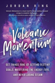 Title: Volcanic Momentum: Get Things Done by Setting Destiny Goals, Mastering the Energy Code, and Never Losing Steam, Author: Jordan Ring