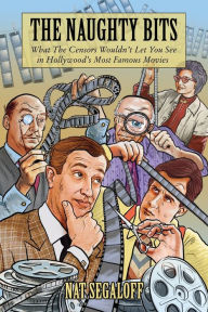 Title: The Naughty Bits: What The Censors Wouldn't Let You See in Hollywood's Most Famous Movies, Author: Nat Segaloff