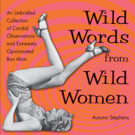 Title: Wild Words from Wild Women: An Unbridled Collection of Candid Observations and Extremely Opinionated Bon Mots, Author: Autumn Stephens