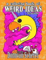Title: A Coloring Book of Weird Ideas - Number Two: 48 Strange Illustrations for Bizarre People of All-Ages, Author: Donovan Scherer