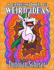 Title: A Coloring Book of Weird Ideas: 48 Strange Illustrations for Bizarre People of All-Ages, Author: Donovan Scherer