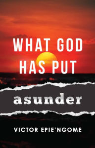 Title: What God Has Put Asunder, Author: Victor Epie'Ngome