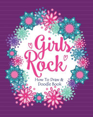 Girls Rock! - How To Draw and Doodle Book: A Fun Activity Book for Girls and Children Ages 6, 7, 8, 9, 10, 11, and 12 Years Old - A Funny Arts and Crafts Gift for Girls Who Rock