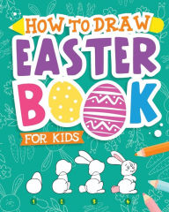 Title: How To Draw - Easter Book for Kids: A Creative Step-by-Step How to Draw Easter Activity for Boys and Girls Ages 5, 6, 7, 8, 9, 10, 11, and 12 Years Old - A Kids Arts and Crafts Book for Drawing, Coloring, and Doodling, Author: Peanut Prodigy