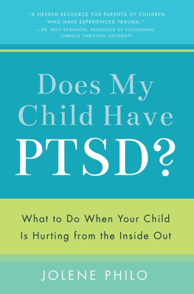 Does My Child Have PTSD?: What to Do When Your Child Is Hurting from the Inside Out