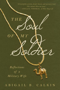 Title: The Soul of My Soldier: Reflections of a Military Wife, Author: Abigail B Calkin