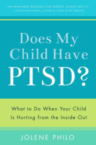 Title: Does My Child Have Ptsd?: What to Do When Your Child Is Hurting from the Inside Out, Author: Jolene Philo