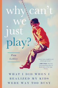 Title: Why Can't We Just Play?: What I Did When I Realized My Kids Were Way Too Busy, Author: Pam Lobley