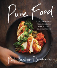 Title: Pure Food: A Chef's Handbook for Eating Clean, with Healthy, Delicious Recipes, Author: Kurt Beecher Dammeier