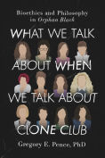 Title: What We Talk About When We Talk About Clone Club: Bioethics and Philosophy in Orphan Black, Author: Gregory E. Pence