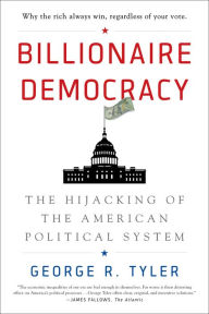 Title: Billionaire Democracy: The Hijacking of the American Political System, Author: George R. Tyler