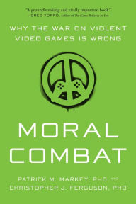 Title: Moral Combat: Why the War on Violent Video Games Is Wrong, Author: Patrick M. Markey