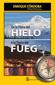 Title: De la Tierra del Hielo a la Tierra del Fuego: El mundo no tiene fin, Author: Enrique Córdoba