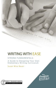 Title: Writing with Ease: Strong Fundamentals: A Guide to Designing Your Own Elementary Writing Curriculum (The Complete Writer), Author: Susan Wise Bauer