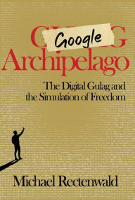Free textbook downloads ebook Google Archipelago: The Digital Gulag and the Simulation of Freedom 9781943003266