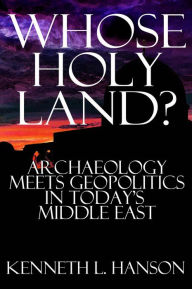 Title: Whose Holy Land?: Archaeology Meets Geopolitics in Today's Middle East, Author: Kenneth L. Hanson