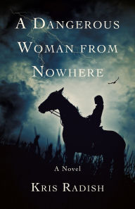 Title: A Dangerous Woman from Nowhere: A Novel, Author: Kris Radish